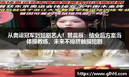 从奥运冠军到短剧艺人！管晨辰：结业后方案当体操教练，未来不排挤触摸短剧