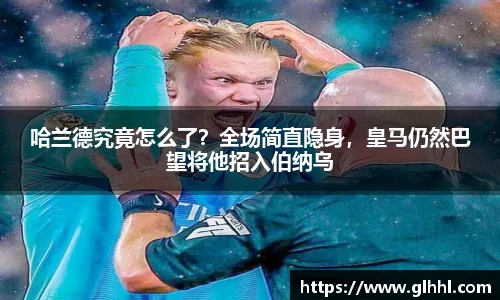哈兰德究竟怎么了？全场简直隐身，皇马仍然巴望将他招入伯纳乌