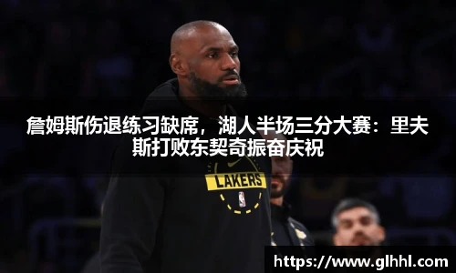 詹姆斯伤退练习缺席，湖人半场三分大赛：里夫斯打败东契奇振奋庆祝