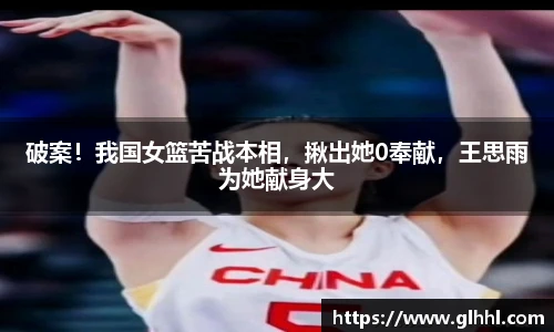 破案！我国女篮苦战本相，揪出她0奉献，王思雨为她献身大