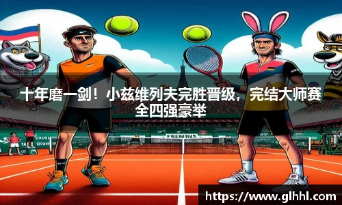 十年磨一剑！小兹维列夫完胜晋级，完结大师赛全四强豪举