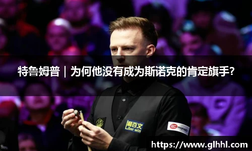 特鲁姆普｜为何他没有成为斯诺克的肯定旗手？