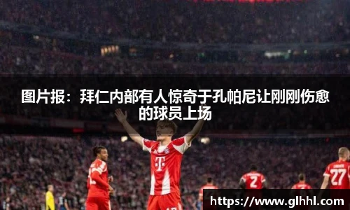 图片报：拜仁内部有人惊奇于孔帕尼让刚刚伤愈的球员上场